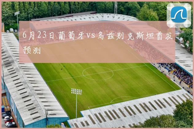 6月23日葡萄牙vs乌兹别克斯坦首发预测