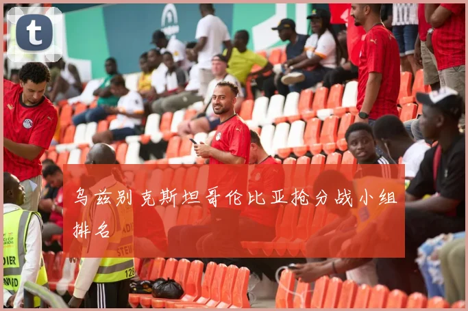 乌兹别克斯坦哥伦比亚抢分战小组排名