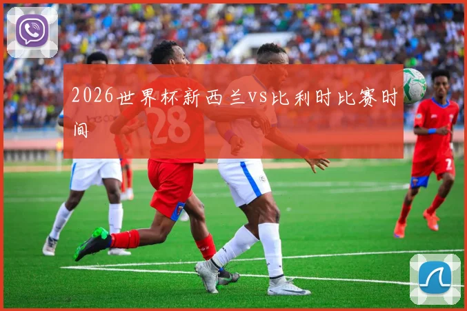 2026世界杯新西兰vs比利时比赛时间