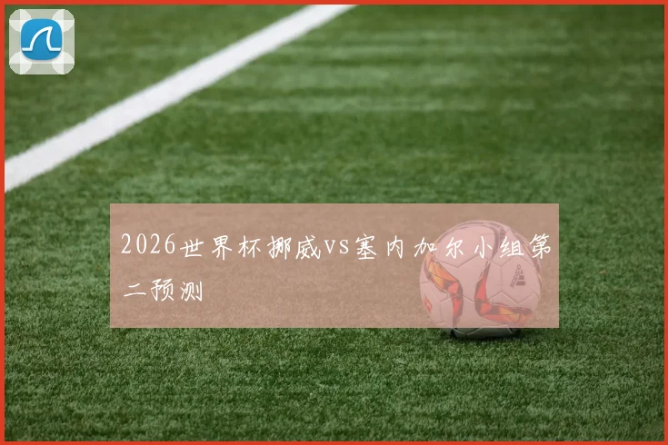 2026世界杯挪威vs塞内加尔小组第二预测