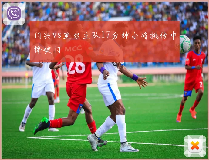门兴vs里尔主队17分钟小将挑传中锋破门