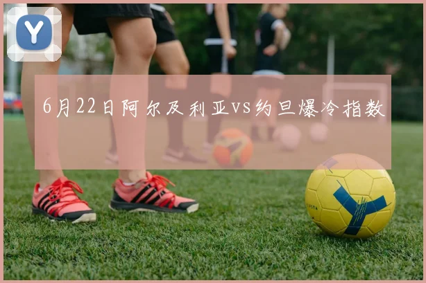 6月22日阿尔及利亚vs约旦爆冷指数