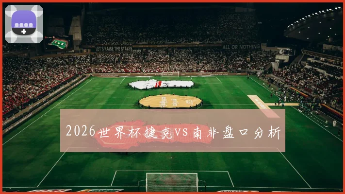 2026世界杯捷克vs南非盘口分析