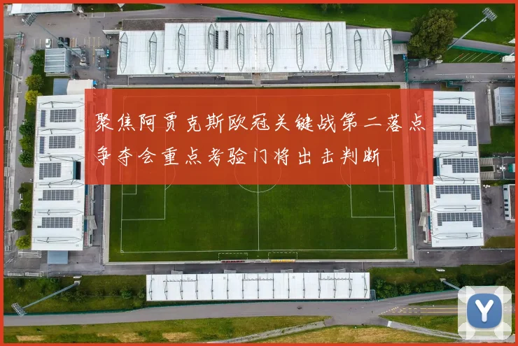 聚焦阿贾克斯欧冠关键战第二落点争夺会重点考验门将出击判断