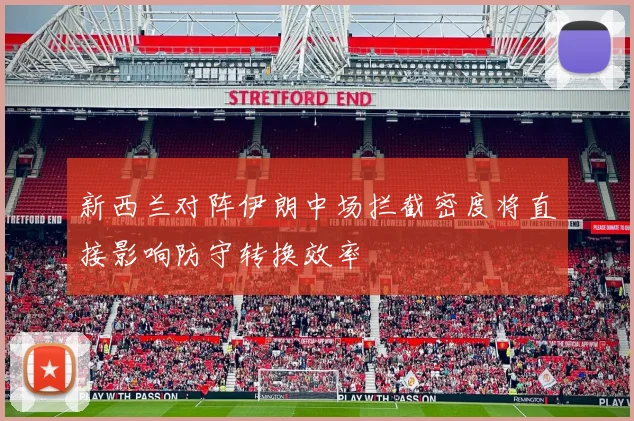 新西兰对阵伊朗中场拦截密度将直接影响防守转换效率