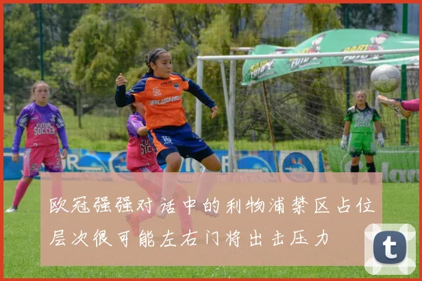 欧冠强强对话中的利物浦禁区占位层次很可能左右门将出击压力