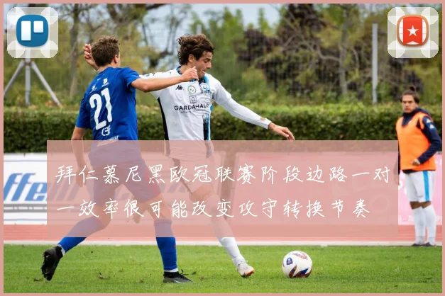 拜仁慕尼黑欧冠联赛阶段边路一对一效率很可能改变攻守转换节奏