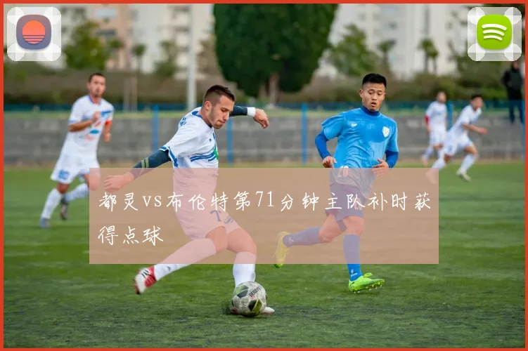 都灵vs布伦特第71分钟主队补时获得点球