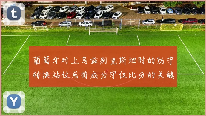 葡萄牙对上乌兹别克斯坦时的防守转换站位或将成为守住比分的关键