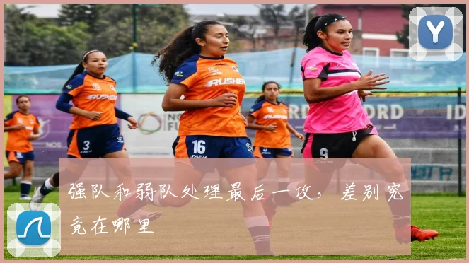 强队和弱队处理最后一攻，差别究竟在哪里