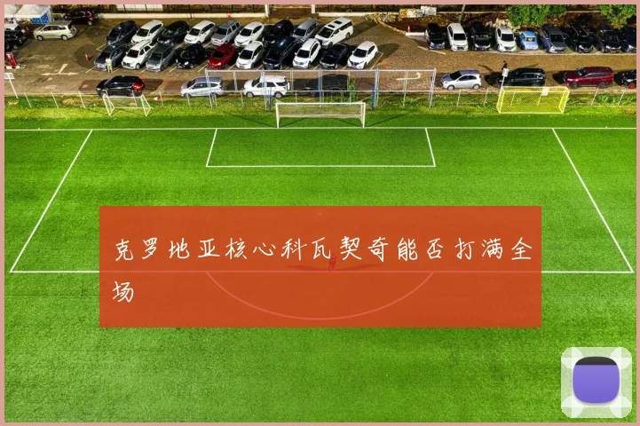 克罗地亚核心科瓦契奇能否打满全场