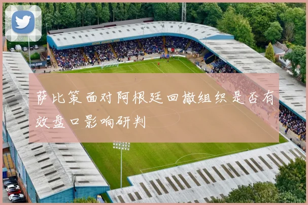 萨比策面对阿根廷回撤组织是否有效盘口影响研判