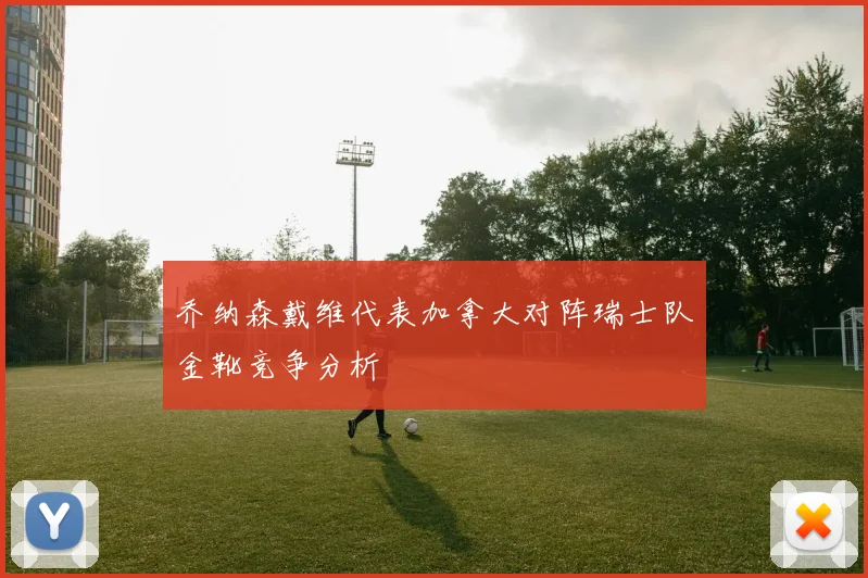 乔纳森戴维代表加拿大对阵瑞士队金靴竞争分析