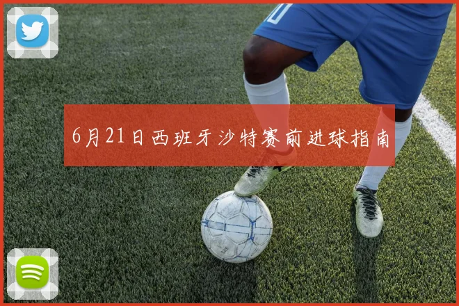 6月21日西班牙沙特赛前进球指南