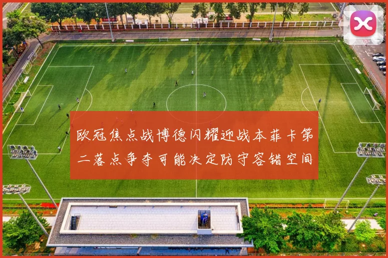 欧冠焦点战博德闪耀迎战本菲卡第二落点争夺可能决定防守容错空间