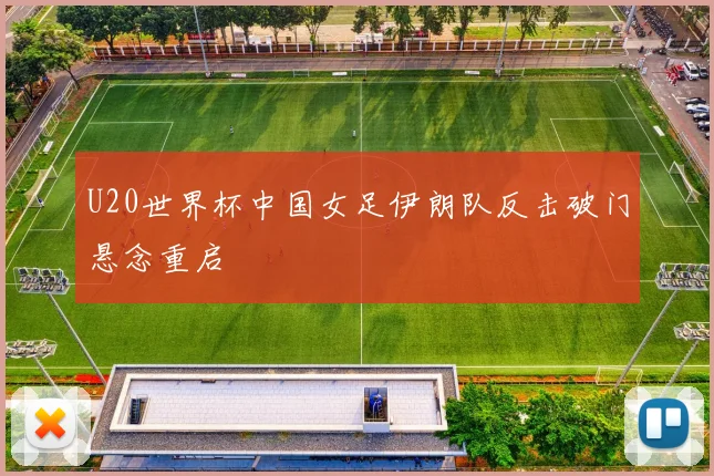 U20世界杯中国女足伊朗队反击破门悬念重启