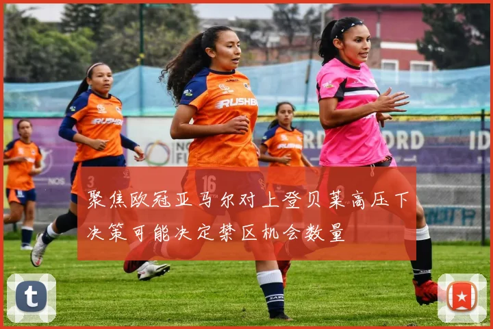 聚焦欧冠亚马尔对上登贝莱高压下决策可能决定禁区机会数量