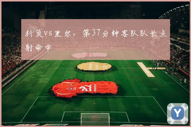 科莫vs里尔，第37分钟客队队长点射命中