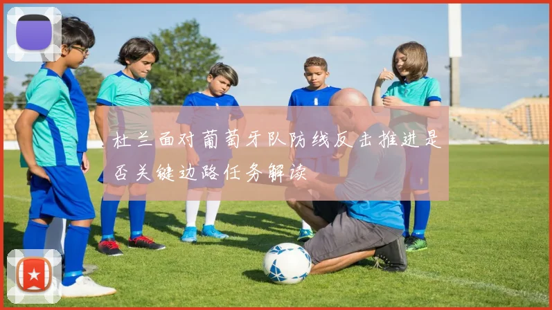 杜兰面对葡萄牙队防线反击推进是否关键边路任务解读