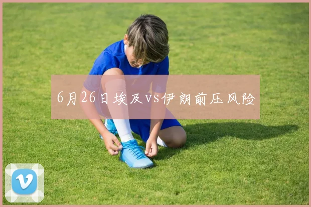 6月26日埃及vs伊朗前压风险