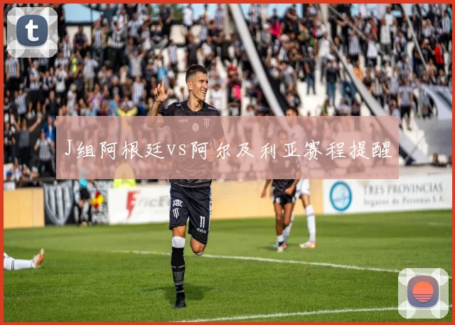 J组阿根廷vs阿尔及利亚赛程提醒