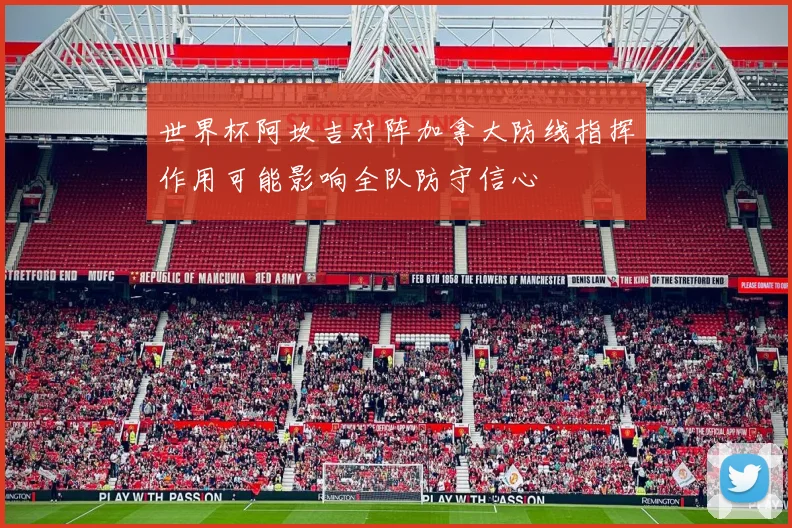 世界杯阿坎吉对阵加拿大防线指挥作用可能影响全队防守信心