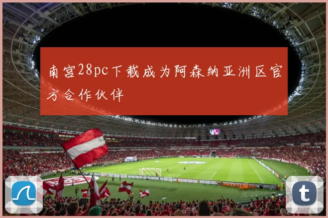 南宫28pc下载成为阿森纳亚洲区官方合作伙伴