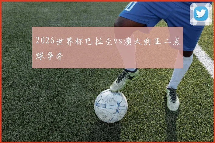 2026世界杯巴拉圭vs澳大利亚二点球争夺