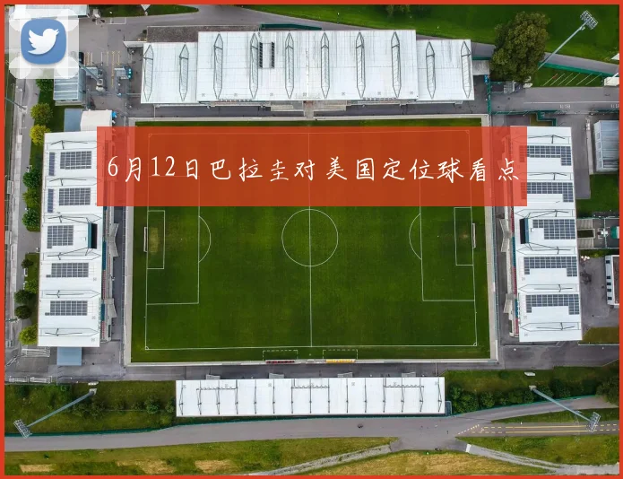 6月12日巴拉圭对美国定位球看点